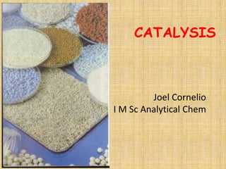 CATALYSIS 
Joel Cornelio 
I M Sc Analytical Chem 
 