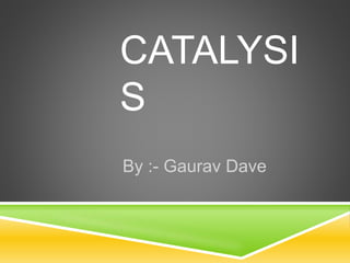 CATALYSI
S
By :- Gaurav Dave
 