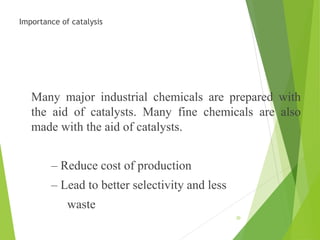 Importance of catalysis
Many major industrial chemicals are prepared with
the aid of catalysts. Many fine chemicals are also
made with the aid of catalysts.
– Reduce cost of production
– Lead to better selectivity and less
waste
30
 