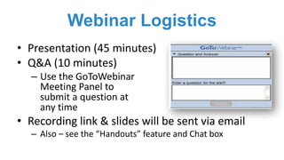 Webinar Logistics
• Presentation	(45	minutes)
• Q&A	(10	minutes)
– Use	the	GoToWebinar	
Meeting	Panel	to	
submit	a	questio...