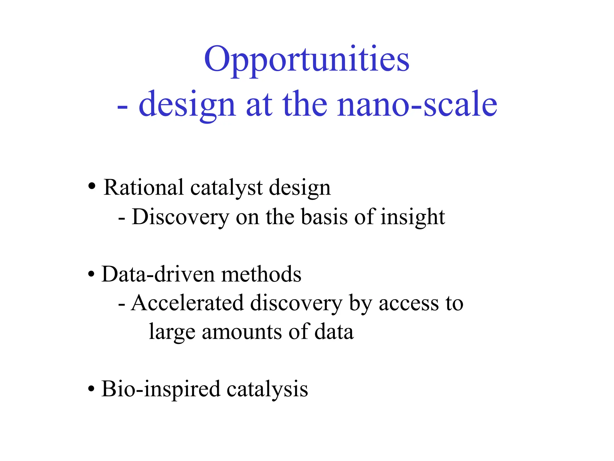 Opportunities
- design at the nano-scale
• Rational catalyst design
- Discovery on the basis of insight
• Data-driven methods
- Accelerated discovery by access to
large amounts of data
• Bio-inspired catalysis
 
