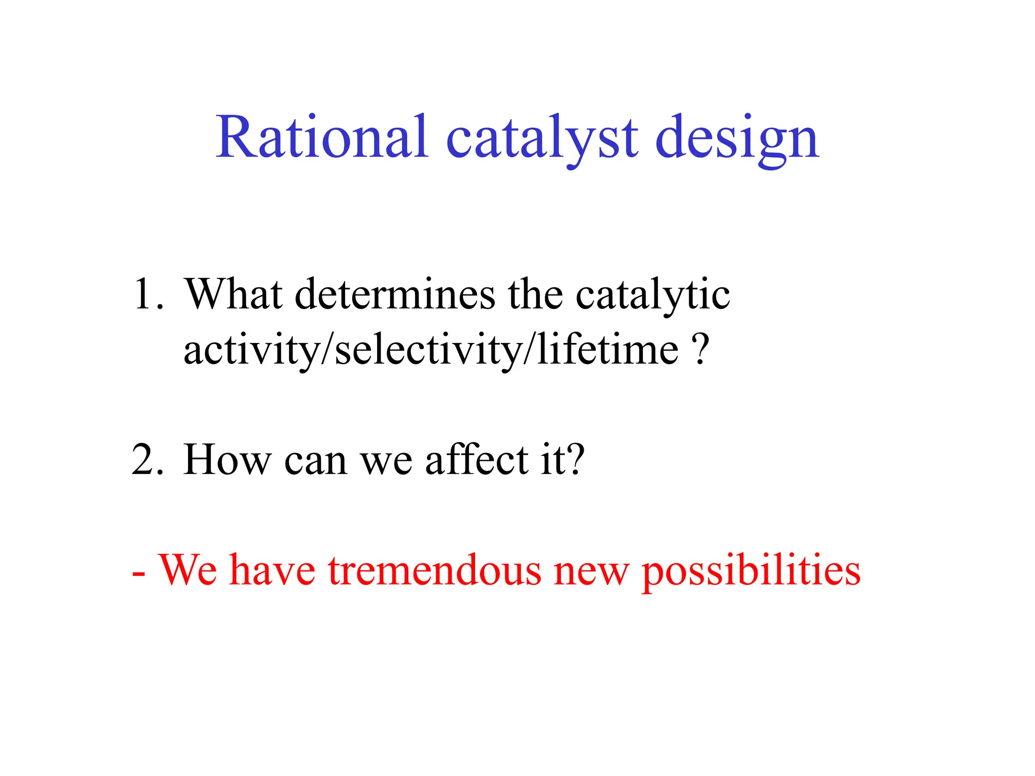 Rational catalyst design
1. What determines the catalytic
activity/selectivity/lifetime ?
2. How can we affect it?
- We have tremendous new possibilities
 