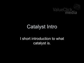 Catalyst Intro I short introduction to what catalyst is. 