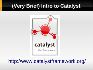 (Very Brief) Intro to Catalyst




http://www.catalystframework.org/
 