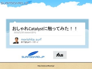 おしゃれCatalystに触ってみた！！
2010/5/20 station5から




                       http://www.surfboard.jp/
 