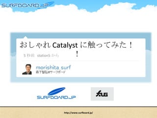 おしゃれ Catalyst に触ってみた！！ 5 秒前  station5 から http://www.surfboard.jp/ 