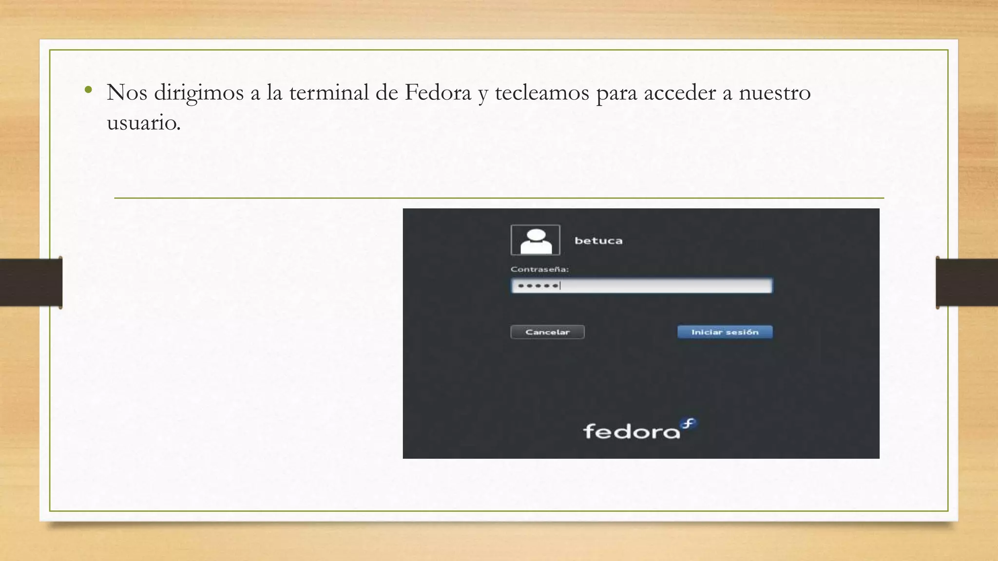 • Nos dirigimos a la terminal de Fedora y tecleamos para acceder a nuestro 
usuario. 
 