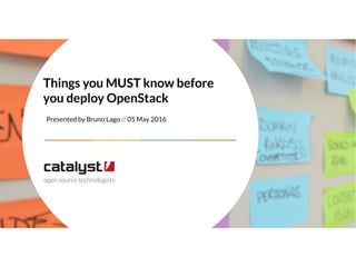 Presented by Bruno Lago // 05 May 2016
Things you MUST know before
you deploy OpenStack
 