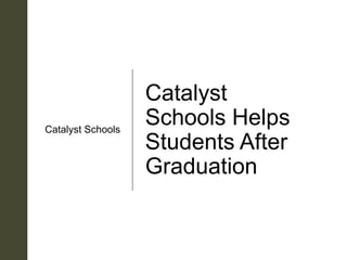 z
Catalyst
Schools Helps
Students After
Graduation
Catalyst Schools
 