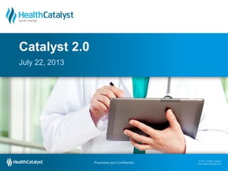 Catalyst 2.0
July 22, 2013

Proprietary and Confidential
Proprietary and Confidential

© 2013 Health Catalyst
www.healthcatalyst.com
© 2013 Health Catalyst
www.healthcatalyst.com

 