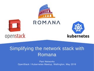 Simplifying the network stack with
Romana
Pani Networks
OpenStack / Kubernetes Meetup, Wellington, May 2016
 