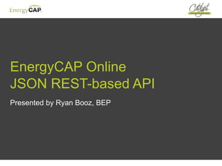 EnergyCAP Online
JSON REST-based API
Presented by Ryan Booz, BEP
 