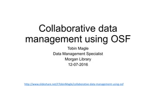 Collaborative data
management using OSF
Tobin Magle
Data Management Specialist
Morgan Library
12-07-2016
http://www.slideshare.net/CTobinMagle/collaborative-data-management-using-osf
 