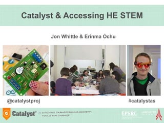 Catalyst & Accessing HE STEM

                Jon Whittle & Erinma Ochu




@catalystproj                               #catalystas
 