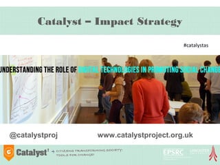 Catalyst – Impact Strategy

                                        #catalystas




@catalystproj    www.catalystproject.org.uk
 