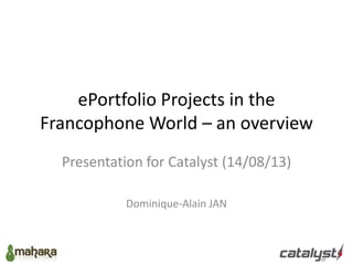 ePortfolio Projects in the
Francophone World – an overview
Presentation for Catalyst (14/08/13)
Dominique-Alain JAN
 