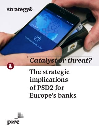 The strategic
implications
of PSD2 for
Europe’s banks
Catalyst or threat?
 