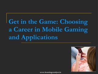 Get in the Game Choosing a Career in Mobile Gaming and Applications Kaushik Mhadeshwar Founder & Chief Catalyst at Learning Catalyst Vikas Kedia CEO at MobiTrail 