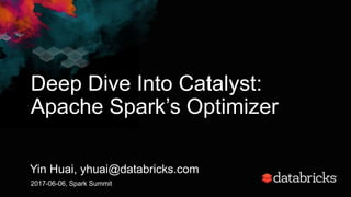 Deep Dive Into Catalyst:
Apache Spark’s Optimizer
Yin Huai, yhuai@databricks.com
2017-06-06, Spark Summit
 