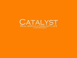 Catalyst Real.simple.community.life “ a CSF Movement” 
