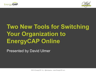 ©2014 EnergyCAP, Inc. ▪ @energycap ▪ www.EnergyCAP.com
Two New Tools for Switching
Your Organization to
EnergyCAP Online
Presented by David Ulmer
 