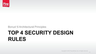TOP 4 SECURITY DESIGN
RULES
Bonus! 6 Architectural Principles
Copyright © 2015 Ping Identity Corp. All rights reserved.
14
 