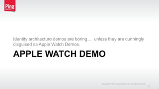 APPLE WATCH DEMO
Identity architecture demos are boring… unless they are cunningly
disguised as Apple Watch Demos.
Copyright © 2015 Ping Identity Corp. All rights reserved.
25
 