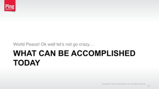 WHAT CAN BE ACCOMPLISHED
TODAY
World Peace! Ok well let’s not go crazy…
Copyright © 2015 Ping Identity Corp. All rights reserved.
28
 