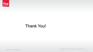 Thank You!
Confidential — do not distribute
Copyright © 2015 Ping Identity Corp. All rights reserved.
36
 