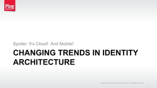 CHANGING TRENDS IN IDENTITY
ARCHITECTURE
Spoiler: It’s Cloud! And Mobile!
Copyright © 2015 Ping Identity Corp. All rights reserved.
4
 