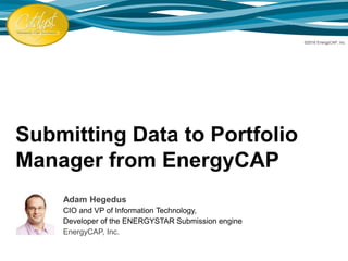 Submitting Data to Portfolio
Manager from EnergyCAP
Adam Hegedus
CIO and VP of Information Technology,
Developer of the ENERGYSTAR Submission engine
EnergyCAP, Inc.
©2016 EnergyCAP, Inc.
 