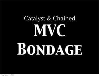 Catalyst & Chained

                             MVC
                           Bondage
Friday, February 6, 2009
 