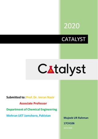 2020
Mujeeb UR Rahman
17CH106
10/21/2020
CATALYST
Submitted to: Prof.Dr. Imran Nazir
Associate Professor
Department of Chemical Engineering
Mehran UET Jamshoro,Pakistan
 