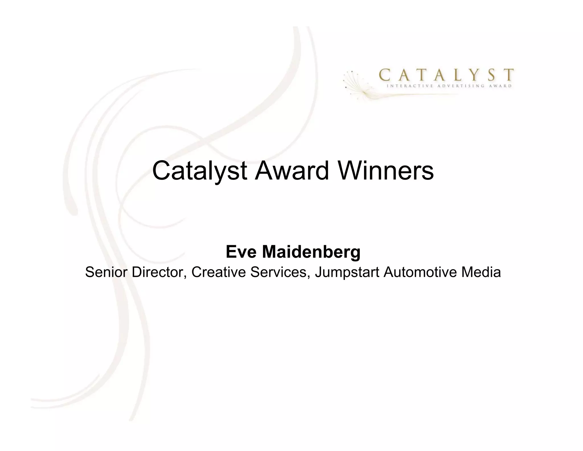 Catalyst Award Winners

                    Eve Maidenberg
Senior Director, Creative Services, Jumpstart Automotive Media
 