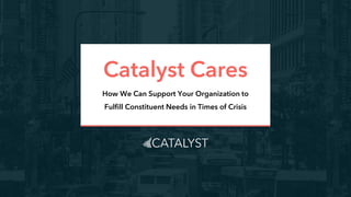 Catalyst Cares
How We Can Support Your Organization to
Fulfill Constituent Needs in Times of Crisis
 
