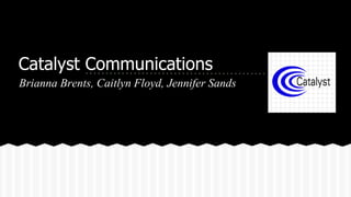 Catalyst Communications
Brianna Brents, Caitlyn Floyd, Jennifer Sands
 