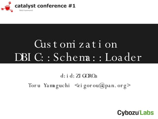 Customization  DBIC::Schema::Loader d:id:ZIGOROu Toru Yamaguchi <zigorou@cpan.org> 