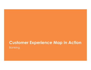 Customer Experience Map in Action
Banking
 