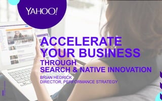 COPYRIGHT©YAHOO2017COPYRIGHT©YAHOO2016COPYRIGHT©YAHOO2017
BRIAN HEDRICK
DIRECTOR, PERFORMANCE STRATEGY
ACCELERATE
YOUR BUSINESS
THROUGH
SEARCH & NATIVE INNOVATION
1
 