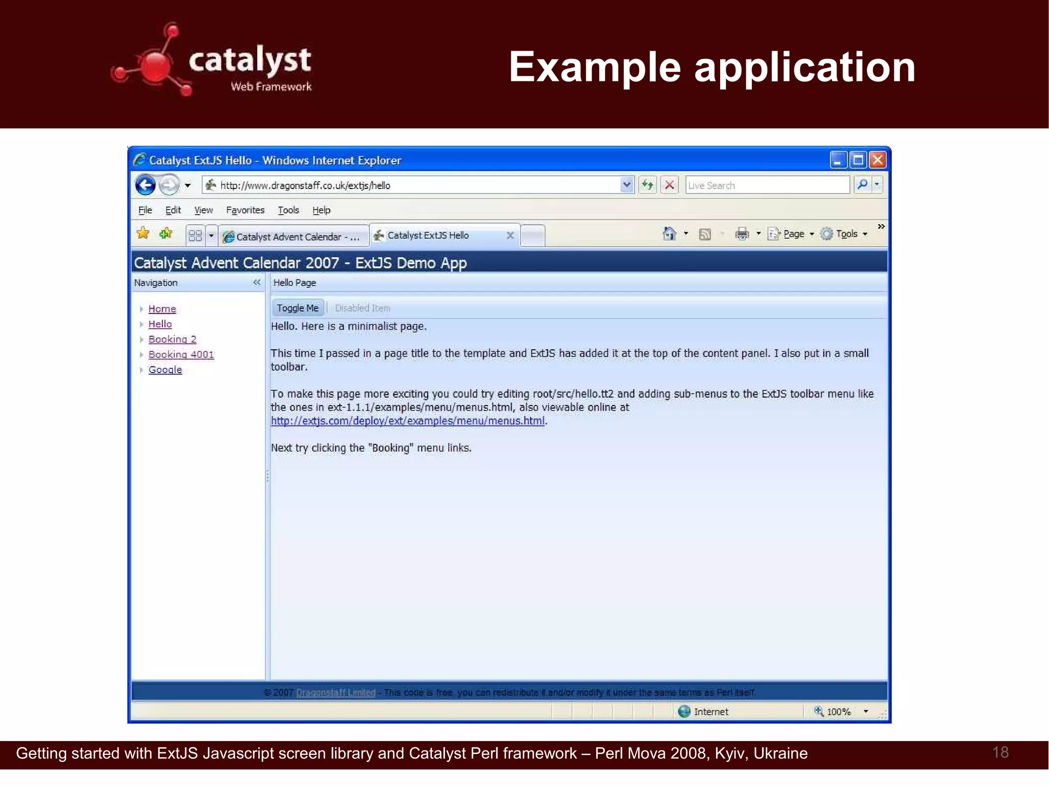 Example application




Getting started with ExtJS Javascript screen library and Catalyst Perl framework – Perl Mova 2008, Kyiv, Ukraine   18
 