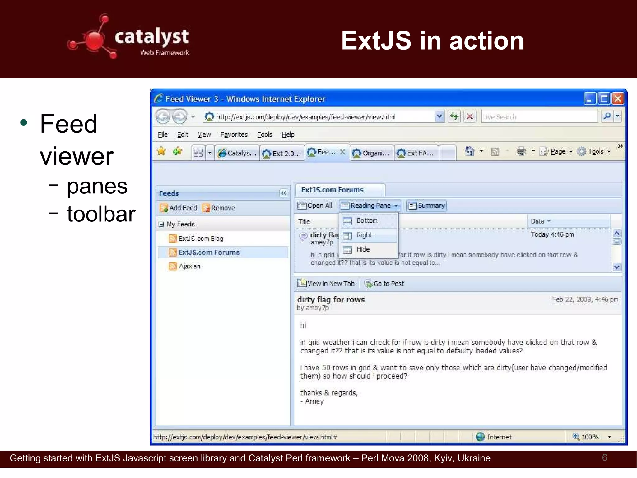ExtJS in action

  ●
      Feed
      viewer
         –   panes
         –   toolbar




Getting started with ExtJS Javascript screen library and Catalyst Perl framework – Perl Mova 2008, Kyiv, Ukraine   6
 
