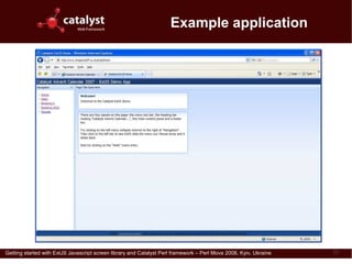 Example application




Getting started with ExtJS Javascript screen library and Catalyst Perl framework – Perl Mova 2008, Kyiv, Ukraine   17
 