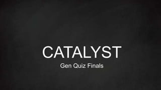 CATALYST
Gen Quiz Finals
 