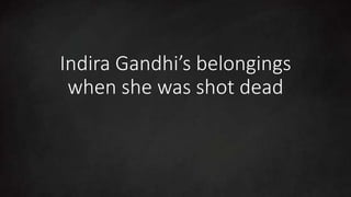 Indira Gandhi’s belongings
when she was shot dead
 