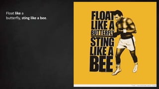 Float like a
butterfly, sting like a bee.
 