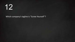 Which company’s tagline is “Screw Yourself”?
12
 