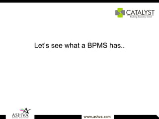 Let’s see what a BPMS has.. 