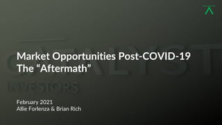 1
Market Opportunities Post-COVID-19
The “Aftermath”
February 2021
Allie Forlenza & Brian Rich
 