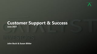 1
Customer Support & Success
June 2021
John Buck & Susan Bihler
 
