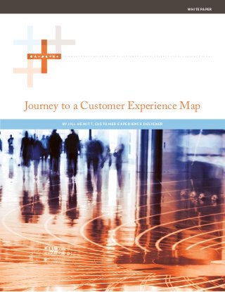 Journey to a Customer Experience Map
BY JILL HEWITT, CUSTOMER EXPERIENCE DESIGNER
WHITE PAPER
 